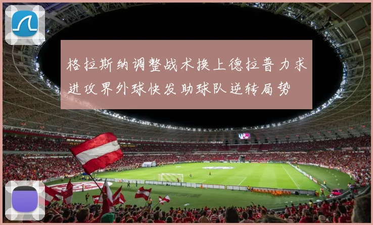 格拉斯纳调整战术换上德拉普力求进攻界外球快发助球队逆转局势